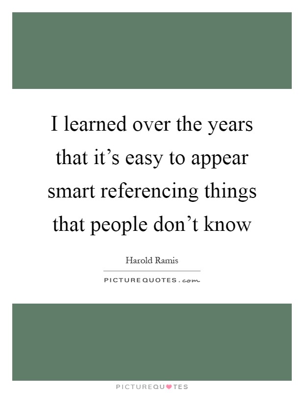 I learned over the years that it's easy to appear smart referencing things that people don't know Picture Quote #1