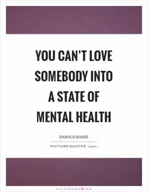You can’t love somebody into a state of mental health Picture Quote #1
