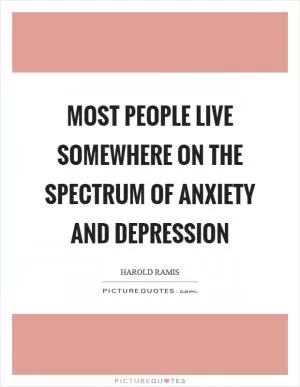 Most people live somewhere on the spectrum of anxiety and depression Picture Quote #1