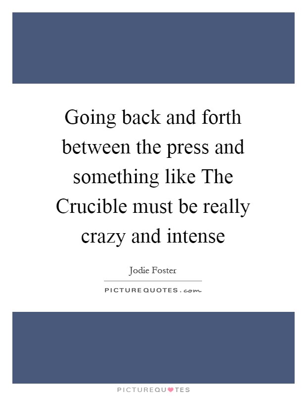 Going back and forth between the press and something like The Crucible must be really crazy and intense Picture Quote #1