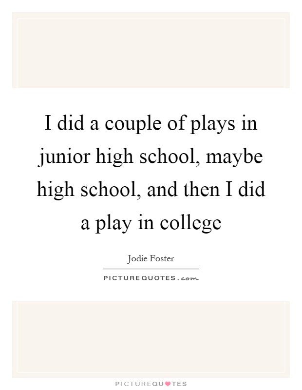 I did a couple of plays in junior high school, maybe high school, and then I did a play in college Picture Quote #1