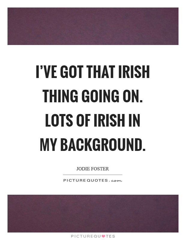 I've got that Irish thing going on. Lots of Irish in my background Picture Quote #1