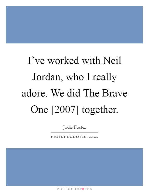 I've worked with Neil Jordan, who I really adore. We did The Brave One [2007] together Picture Quote #1