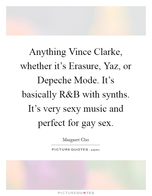 Anything Vince Clarke, whether it's Erasure, Yaz, or Depeche Mode. It's basically R Picture Quote #1