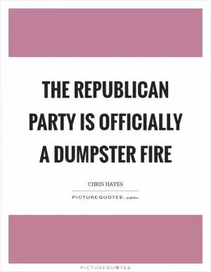 The Republican Party is officially a dumpster fire Picture Quote #1