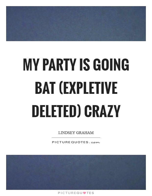 My party is going bat (EXPLETIVE DELETED) crazy Picture Quote #1