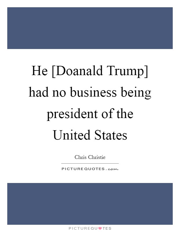 He [Doanald Trump] had no business being president of the United States Picture Quote #1