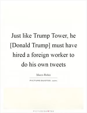Just like Trump Tower, he [Donald Trump] must have hired a foreign worker to do his own tweets Picture Quote #1