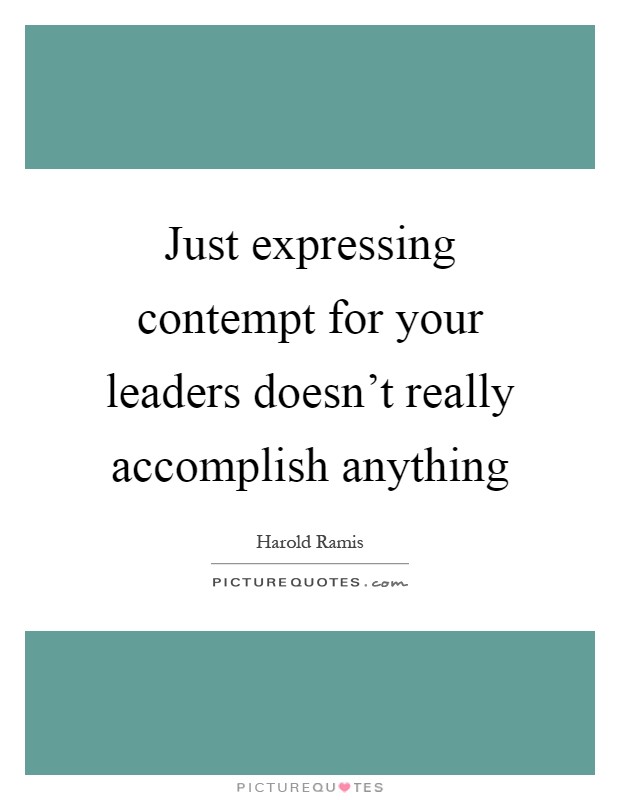 Just expressing contempt for your leaders doesn't really accomplish anything Picture Quote #1