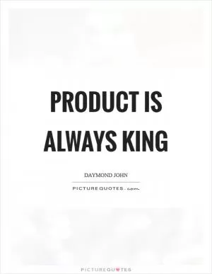 Product is always king Picture Quote #1