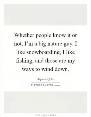 Whether people know it or not, I’m a big nature guy. I like snowboarding, I like fishing, and those are my ways to wind down Picture Quote #1