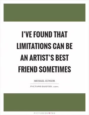 I’ve found that limitations can be an artist’s best friend sometimes Picture Quote #1