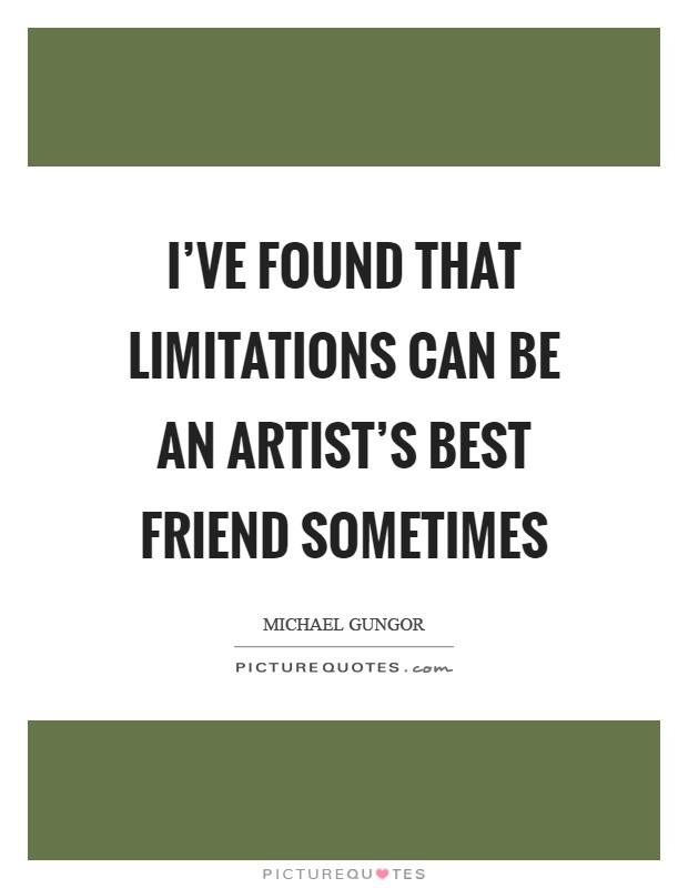 I've found that limitations can be an artist's best friend sometimes Picture Quote #1
