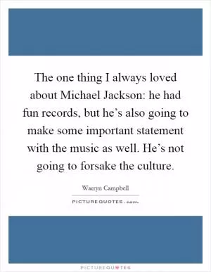 The one thing I always loved about Michael Jackson: he had fun records, but he’s also going to make some important statement with the music as well. He’s not going to forsake the culture Picture Quote #1