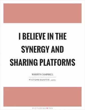 I believe in the synergy and sharing platforms Picture Quote #1