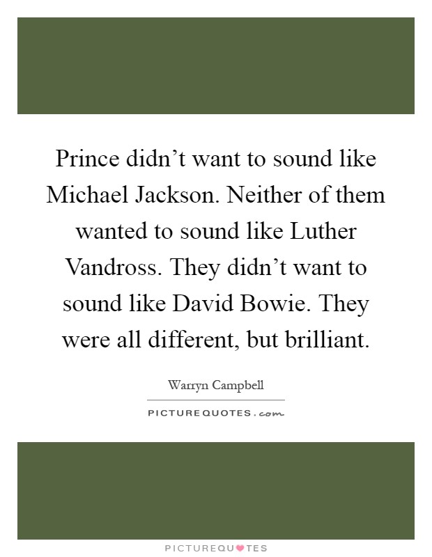 Prince didn't want to sound like Michael Jackson. Neither of them wanted to sound like Luther Vandross. They didn't want to sound like David Bowie. They were all different, but brilliant Picture Quote #1