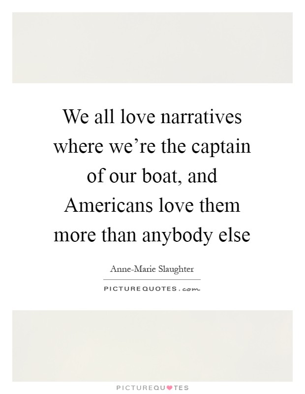 We all love narratives where we're the captain of our boat, and Americans love them more than anybody else Picture Quote #1