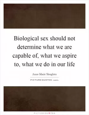 Biological sex should not determine what we are capable of, what we aspire to, what we do in our life Picture Quote #1