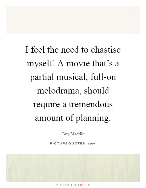 I feel the need to chastise myself. A movie that's a partial musical, full-on melodrama, should require a tremendous amount of planning Picture Quote #1