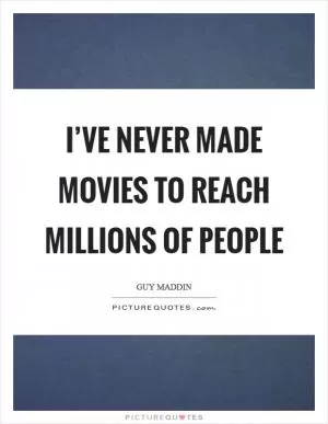 I’ve never made movies to reach millions of people Picture Quote #1