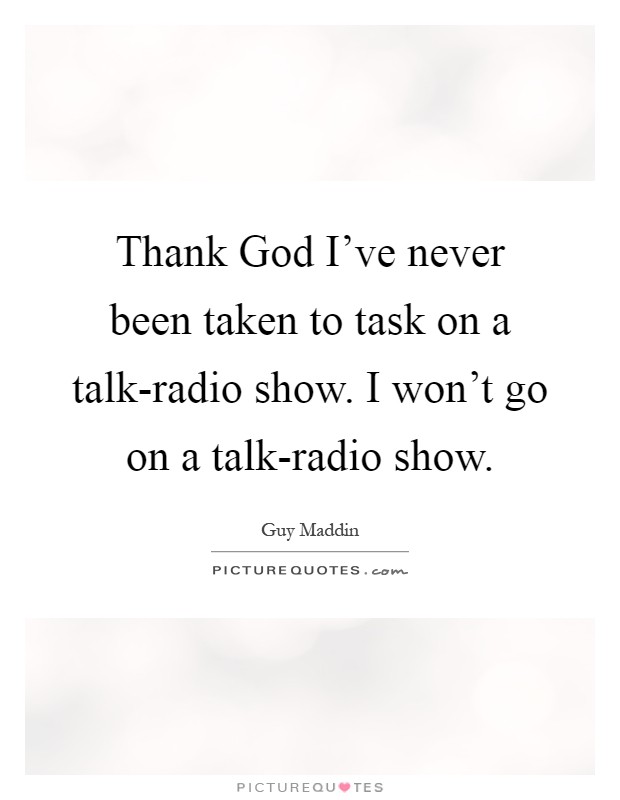 Thank God I've never been taken to task on a talk-radio show. I won't go on a talk-radio show Picture Quote #1