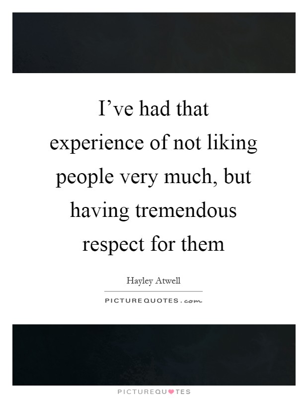 I've had that experience of not liking people very much, but having tremendous respect for them Picture Quote #1