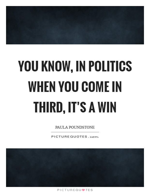 You know, in politics when you come in third, it's a win Picture Quote #1