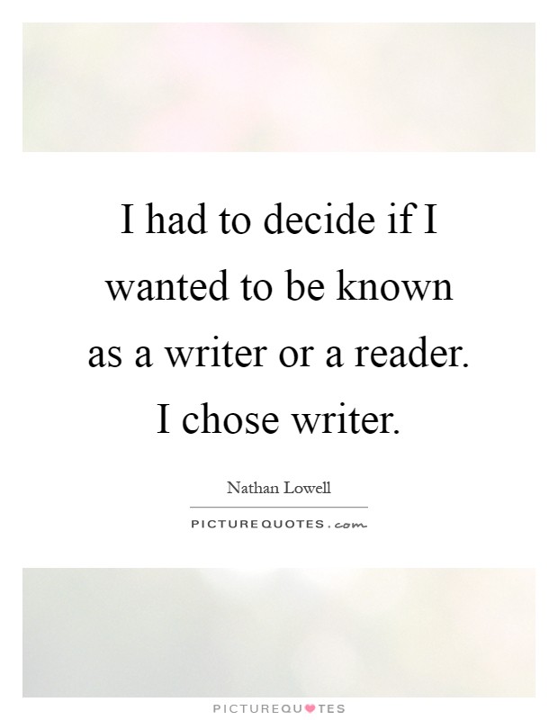 I had to decide if I wanted to be known as a writer or a reader. I chose writer Picture Quote #1