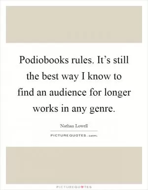 Podiobooks rules. It’s still the best way I know to find an audience for longer works in any genre Picture Quote #1