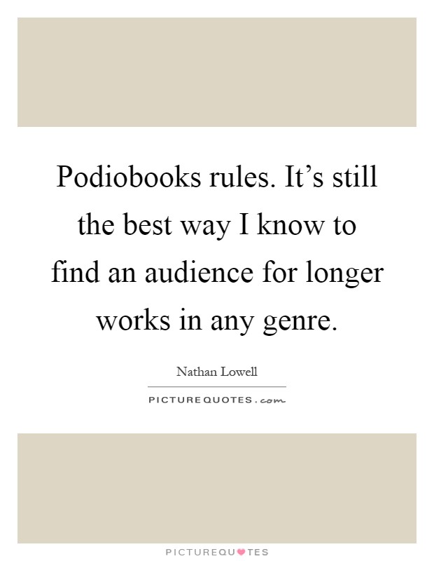 Podiobooks rules. It's still the best way I know to find an audience for longer works in any genre Picture Quote #1