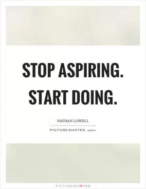 Stop aspiring. Start doing Picture Quote #1