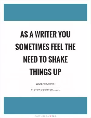 As a writer you sometimes feel the need to shake things up Picture Quote #1