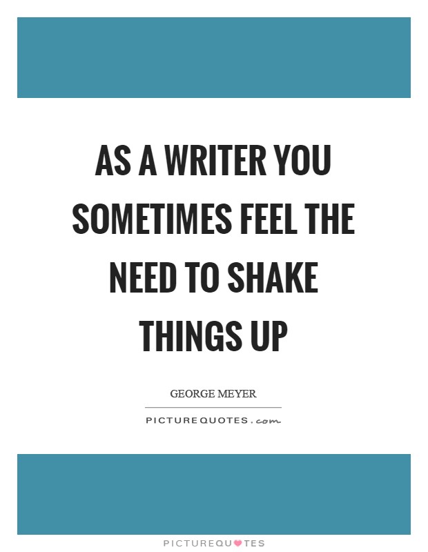 As a writer you sometimes feel the need to shake things up Picture Quote #1
