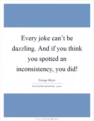 Every joke can’t be dazzling. And if you think you spotted an inconsistency, you did! Picture Quote #1