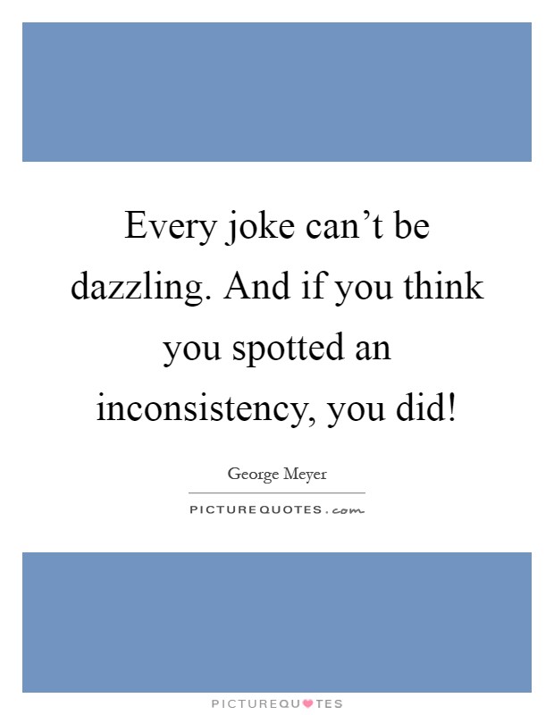 Every joke can't be dazzling. And if you think you spotted an inconsistency, you did! Picture Quote #1