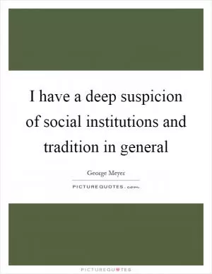 I have a deep suspicion of social institutions and tradition in general Picture Quote #1