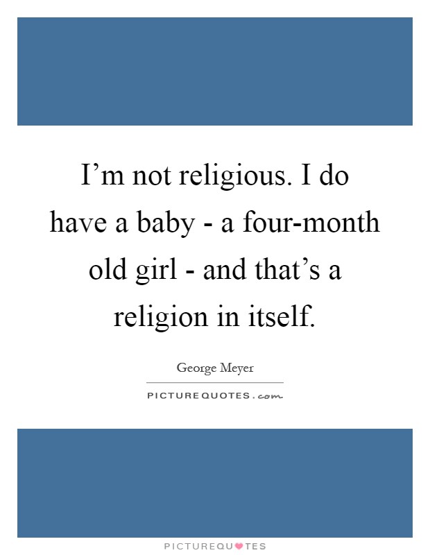 I'm not religious. I do have a baby - a four-month old girl - and that's a religion in itself Picture Quote #1