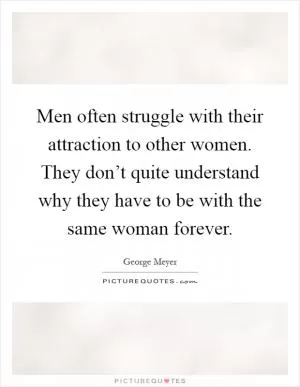 Men often struggle with their attraction to other women. They don’t quite understand why they have to be with the same woman forever Picture Quote #1