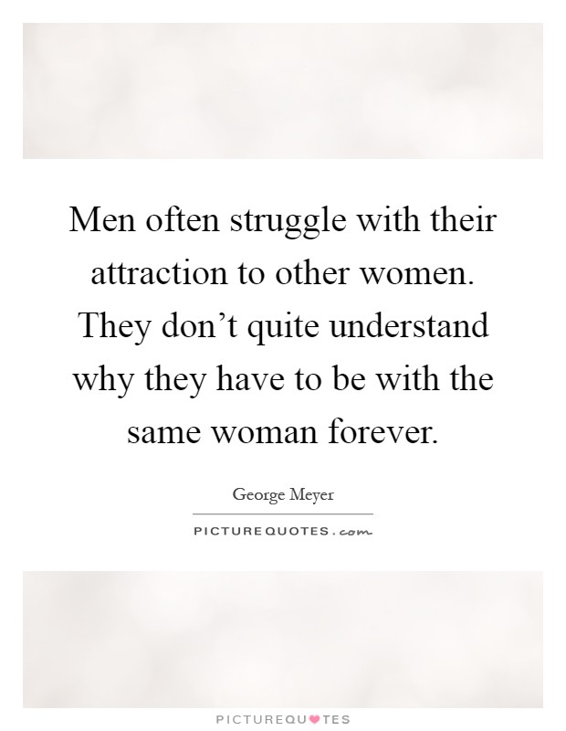 Men often struggle with their attraction to other women. They don't quite understand why they have to be with the same woman forever Picture Quote #1