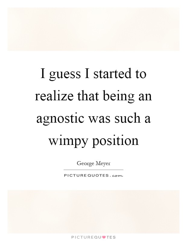I guess I started to realize that being an agnostic was such a wimpy position Picture Quote #1