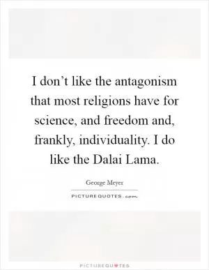 I don’t like the antagonism that most religions have for science, and freedom and, frankly, individuality. I do like the Dalai Lama Picture Quote #1