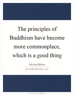 The principles of Buddhism have become more commonplace, which is a good thing Picture Quote #1