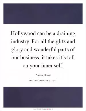 Hollywood can be a draining industry. For all the glitz and glory and wonderful parts of our business, it takes it’s toll on your inner self Picture Quote #1