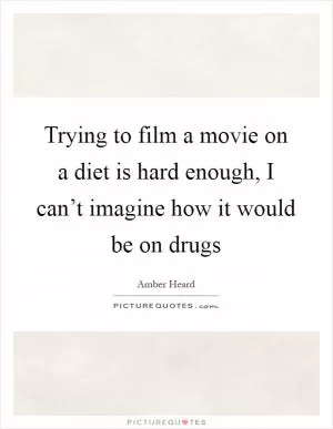 Trying to film a movie on a diet is hard enough, I can’t imagine how it would be on drugs Picture Quote #1
