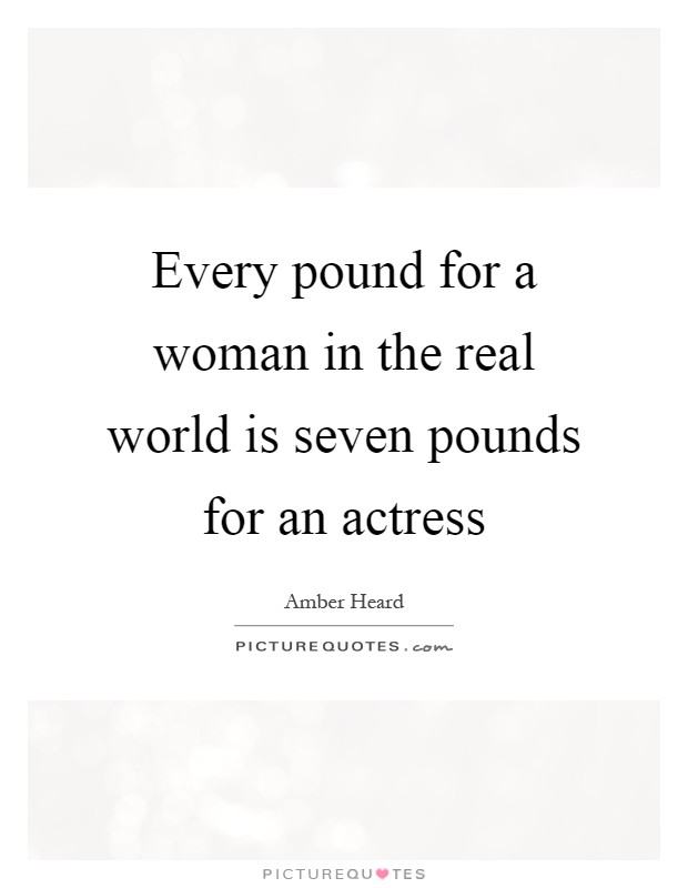 Every pound for a woman in the real world is seven pounds for an actress Picture Quote #1