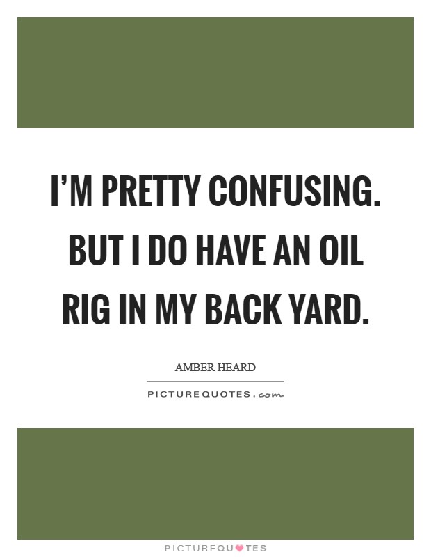 I'm pretty confusing. But I do have an oil rig in my back yard Picture Quote #1