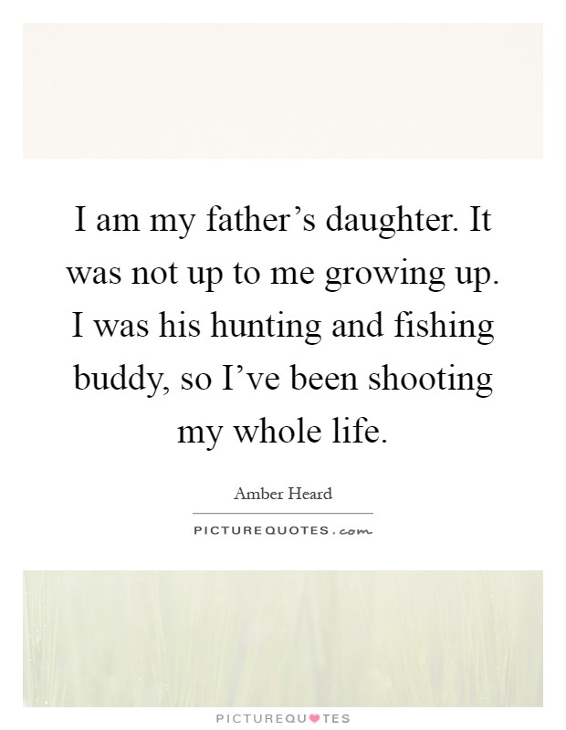 I am my father's daughter. It was not up to me growing up. I was his hunting and fishing buddy, so I've been shooting my whole life Picture Quote #1