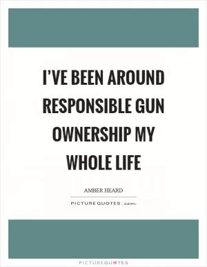 I’ve been around responsible gun ownership my whole life Picture Quote #1