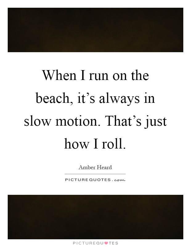 When I run on the beach, it's always in slow motion. That's just how I roll Picture Quote #1