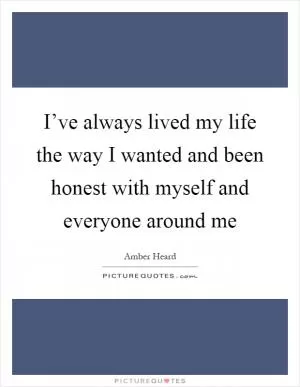 I’ve always lived my life the way I wanted and been honest with myself and everyone around me Picture Quote #1